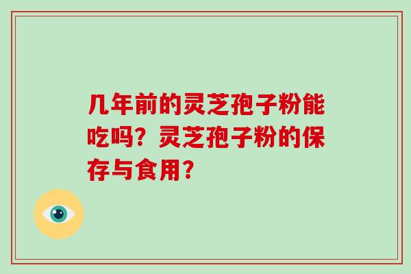 几年前的灵芝孢子粉能吃吗?灵芝孢子粉的保存与食用?-第1张图片-破壁灵芝孢子粉研究指南 几年前的灵芝孢子粉能吃吗?灵芝孢子粉的保存与食用?-第1张图片-破壁灵芝孢子粉研究指南