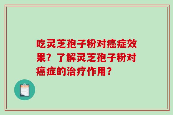 吃灵芝孢子粉对癌症效果？了解灵芝孢子粉对癌症的治疗作用？-第1张图片-破壁灵芝孢子粉研究指南
