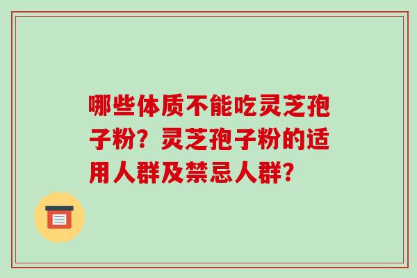 哪些体质不能吃灵芝孢子粉?灵芝孢子粉的适用人群及禁忌人群?-第1张图片-破壁灵芝孢子粉研究指南 哪些体质不能吃灵芝孢子粉?灵芝孢子粉的适用人群及禁忌人群?-第1张图片-破壁灵芝孢子粉研究指南