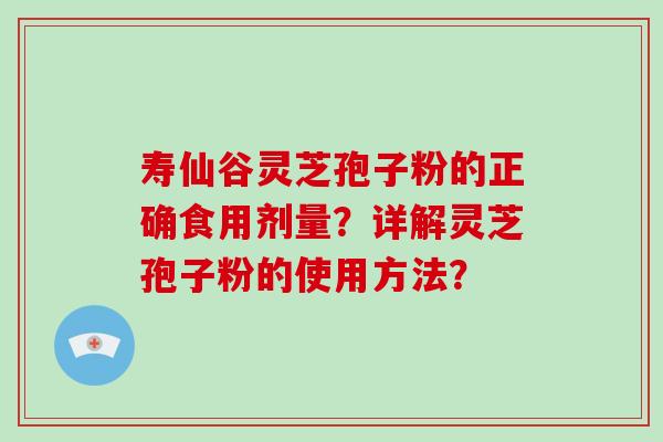 寿仙谷灵芝孢子粉的正确食用剂量?详解灵芝孢子粉的使用方法?-第1张图片-破壁灵芝孢子粉研究指南 寿仙谷灵芝孢子粉的正确食用剂量?详解灵芝孢子粉的使用方法?-第1张图片-破壁灵芝孢子粉研究指南