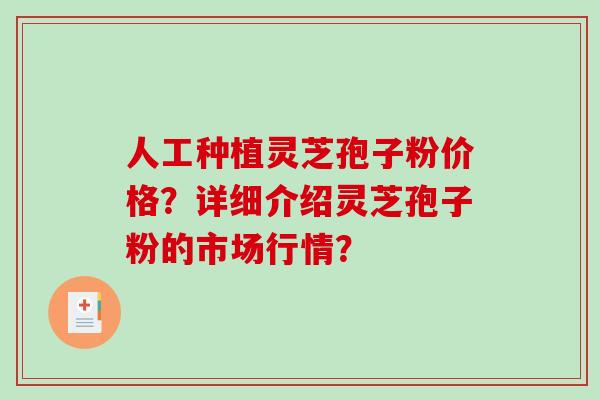 人工种植灵芝孢子粉价格?详细介绍灵芝孢子粉的市场行情?-第1张图片-破壁灵芝孢子粉研究指南 人工种植灵芝孢子粉价格?详细介绍灵芝孢子粉的市场行情?-第1张图片-破壁灵芝孢子粉研究指南
