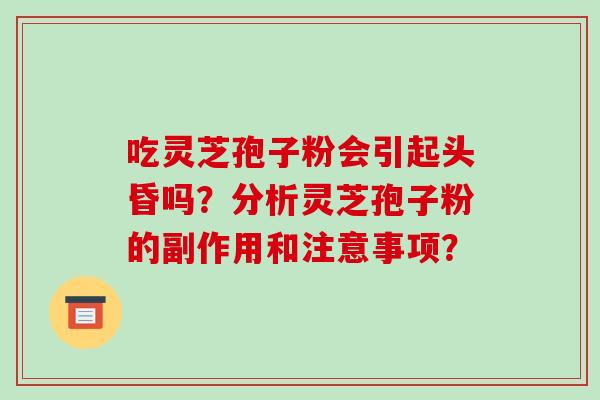 吃灵芝孢子粉会引起头昏吗?分析灵芝孢子粉的副作用和注意事项?-第1张图片-破壁灵芝孢子粉研究指南 吃灵芝孢子粉会引起头昏吗?分析灵芝孢子粉的副作用和注意事项?-第1张图片-破壁灵芝孢子粉研究指南