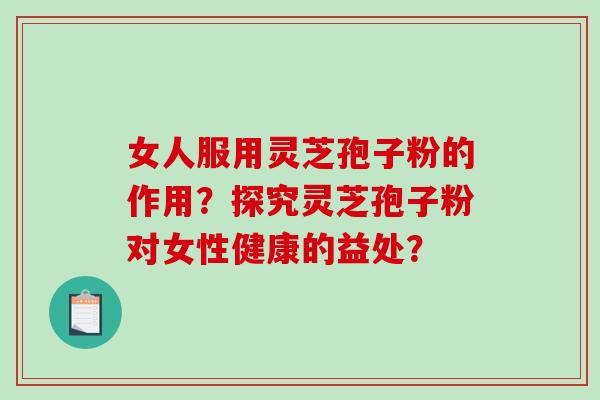 女人服用灵芝孢子粉的作用?探究灵芝孢子粉对女性健康的益处?-第1张图片-破壁灵芝孢子粉研究指南 女人服用灵芝孢子粉的作用?探究灵芝孢子粉对女性健康的益处?-第1张图片-破壁灵芝孢子粉研究指南