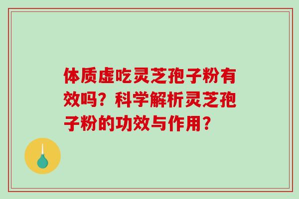 体质虚吃灵芝孢子粉有效吗？科学解析灵芝孢子粉的功效与作用？-第1张图片-破壁灵芝孢子粉研究指南
