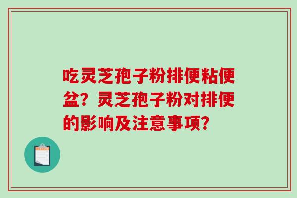 吃灵芝孢子粉排便粘便盆?灵芝孢子粉对排便的影响及注意事项?-第1张图片-破壁灵芝孢子粉研究指南 吃灵芝孢子粉排便粘便盆?灵芝孢子粉对排便的影响及注意事项?-第1张图片-破壁灵芝孢子粉研究指南