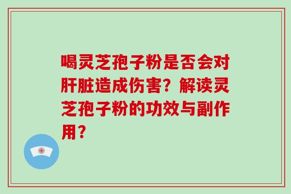 喝灵芝孢子粉是否会对肝脏造成伤害?解读灵芝孢子粉的功效与副作用?-第1张图片-破壁灵芝孢子粉研究指南 喝灵芝孢子粉是否会对肝脏造成伤害?解读灵芝孢子粉的功效与副作用?-第1张图片-破壁灵芝孢子粉研究指南