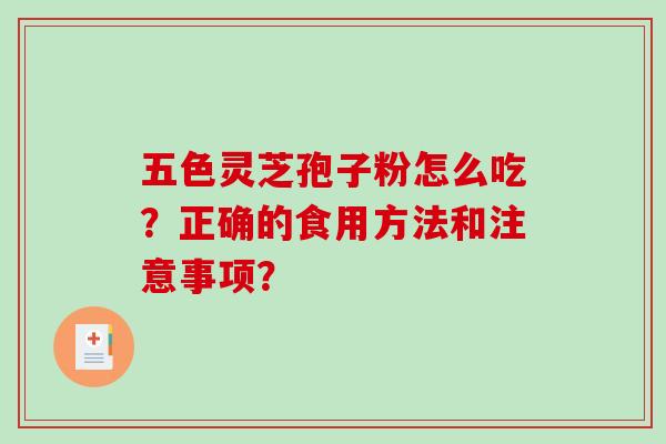 五色灵芝孢子粉怎么吃?正确的食用方法和注意事项?-第1张图片-破壁灵芝孢子粉研究指南 五色灵芝孢子粉怎么吃?正确的食用方法和注意事项?-第1张图片-破壁灵芝孢子粉研究指南