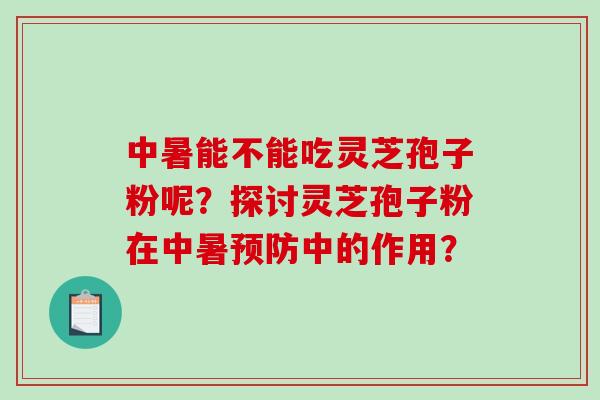 中暑能不能吃灵芝孢子粉呢?探讨灵芝孢子粉在中暑预防中的作用?-第1张图片-破壁灵芝孢子粉研究指南 中暑能不能吃灵芝孢子粉呢?探讨灵芝孢子粉在中暑预防中的作用?-第1张图片-破壁灵芝孢子粉研究指南