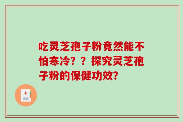 吃灵芝孢子粉竟然能不怕寒冷??探究灵芝孢子粉的保健功效?-第1张图片-破壁灵芝孢子粉研究指南 吃灵芝孢子粉竟然能不怕寒冷??探究灵芝孢子粉的保健功效?-第1张图片-破壁灵芝孢子粉研究指南