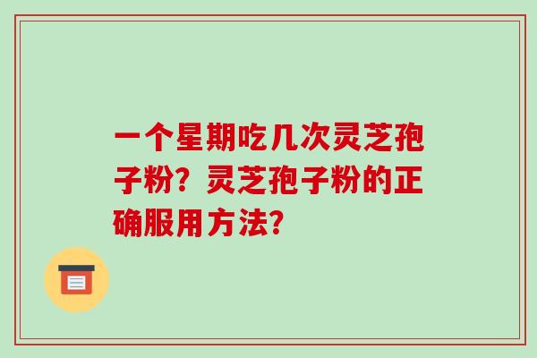 一个星期吃几次灵芝孢子粉?灵芝孢子粉的正确服用方法?-第1张图片-破壁灵芝孢子粉研究指南 一个星期吃几次灵芝孢子粉?灵芝孢子粉的正确服用方法?-第1张图片-破壁灵芝孢子粉研究指南