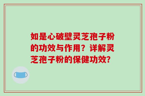 如是心破壁灵芝孢子粉的功效与作用？详解灵芝孢子粉的保健功效？-第1张图片-破壁灵芝孢子粉研究指南