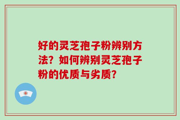 好的灵芝孢子粉辨别方法?如何辨别灵芝孢子粉的优质与劣质?-第1张图片-破壁灵芝孢子粉研究指南 好的灵芝孢子粉辨别方法?如何辨别灵芝孢子粉的优质与劣质?-第1张图片-破壁灵芝孢子粉研究指南