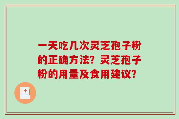 一天吃几次灵芝孢子粉的正确方法?灵芝孢子粉的用量及食用建议?-第1张图片-破壁灵芝孢子粉研究指南 一天吃几次灵芝孢子粉的正确方法?灵芝孢子粉的用量及食用建议?-第1张图片-破壁灵芝孢子粉研究指南