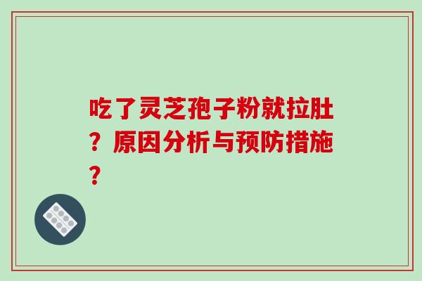 吃了灵芝孢子粉就拉肚？原因分析与预防措施？-第1张图片-破壁灵芝孢子粉研究指南