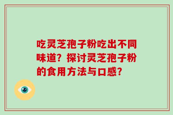 吃灵芝孢子粉吃出不同味道?探讨灵芝孢子粉的食用方法与口感?-第1张图片-破壁灵芝孢子粉研究指南 吃灵芝孢子粉吃出不同味道?探讨灵芝孢子粉的食用方法与口感?-第1张图片-破壁灵芝孢子粉研究指南