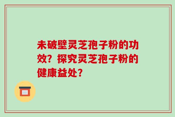 未破壁灵芝孢子粉的功效?探究灵芝孢子粉的健康益处?-第1张图片-破壁灵芝孢子粉研究指南 未破壁灵芝孢子粉的功效?探究灵芝孢子粉的健康益处?-第1张图片-破壁灵芝孢子粉研究指南
