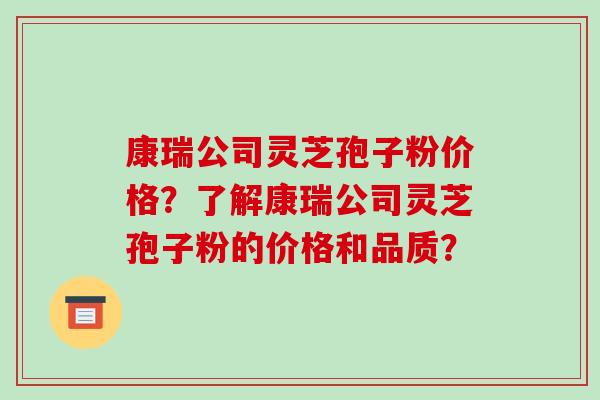 康瑞公司灵芝孢子粉价格?了解康瑞公司灵芝孢子粉的价格和品质?-第1张图片-破壁灵芝孢子粉研究指南 康瑞公司灵芝孢子粉价格?了解康瑞公司灵芝孢子粉的价格和品质?-第1张图片-破壁灵芝孢子粉研究指南
