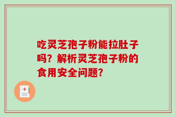 吃灵芝孢子粉能拉肚子吗?解析灵芝孢子粉的食用安全问题?-第1张图片-破壁灵芝孢子粉研究指南 吃灵芝孢子粉能拉肚子吗?解析灵芝孢子粉的食用安全问题?-第1张图片-破壁灵芝孢子粉研究指南