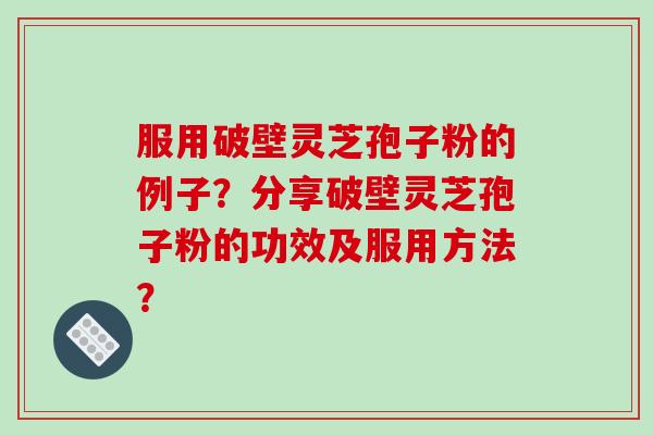 服用破壁灵芝孢子粉的例子?分享破壁灵芝孢子粉的功效及服用方法?-第1张图片-破壁灵芝孢子粉研究指南 服用破壁灵芝孢子粉的例子?分享破壁灵芝孢子粉的功效及服用方法?-第1张图片-破壁灵芝孢子粉研究指南