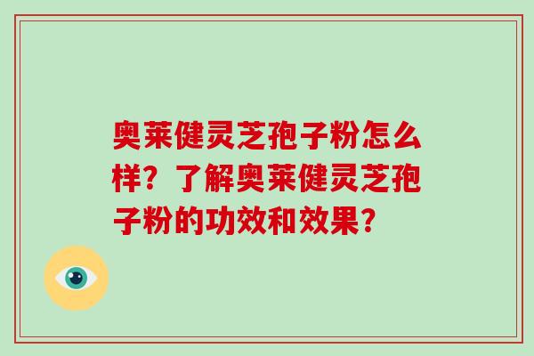 奥莱健灵芝孢子粉怎么样?了解奥莱健灵芝孢子粉的功效和效果?-第1张图片-破壁灵芝孢子粉研究指南 奥莱健灵芝孢子粉怎么样?了解奥莱健灵芝孢子粉的功效和效果?-第1张图片-破壁灵芝孢子粉研究指南
