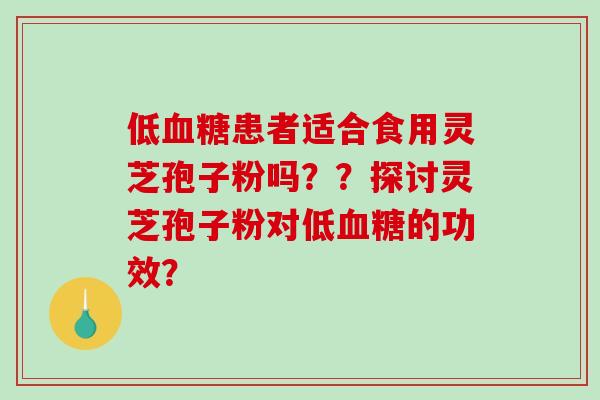 低血糖患者适合食用灵芝孢子粉吗??探讨灵芝孢子粉对低血糖的功效?-第1张图片-破壁灵芝孢子粉研究指南 低血糖患者适合食用灵芝孢子粉吗??探讨灵芝孢子粉对低血糖的功效?-第1张图片-破壁灵芝孢子粉研究指南