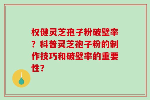 权健灵芝孢子粉破壁率?科普灵芝孢子粉的制作技巧和破壁率的重要性?-第1张图片-破壁灵芝孢子粉研究指南 权健灵芝孢子粉破壁率?科普灵芝孢子粉的制作技巧和破壁率的重要性?-第1张图片-破壁灵芝孢子粉研究指南