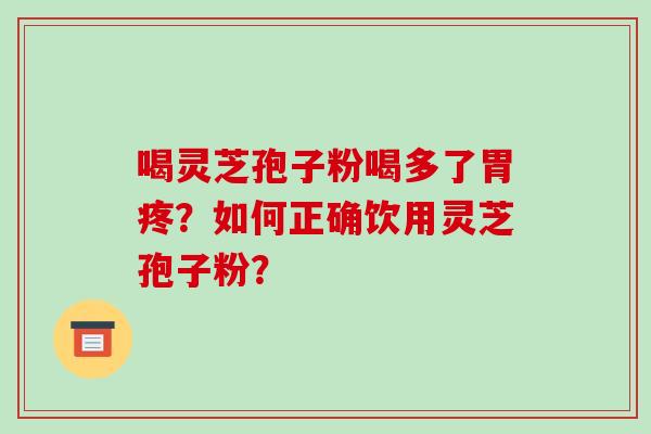 喝灵芝孢子粉喝多了胃疼?如何正确饮用灵芝孢子粉?-第1张图片-破壁灵芝孢子粉研究指南 喝灵芝孢子粉喝多了胃疼?如何正确饮用灵芝孢子粉?-第1张图片-破壁灵芝孢子粉研究指南
