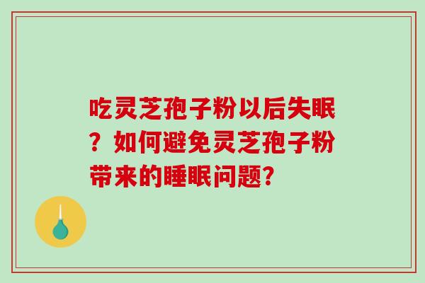 吃灵芝孢子粉以后失眠?如何避免灵芝孢子粉带来的睡眠问题?-第1张图片-破壁灵芝孢子粉研究指南 吃灵芝孢子粉以后失眠?如何避免灵芝孢子粉带来的睡眠问题?-第1张图片-破壁灵芝孢子粉研究指南