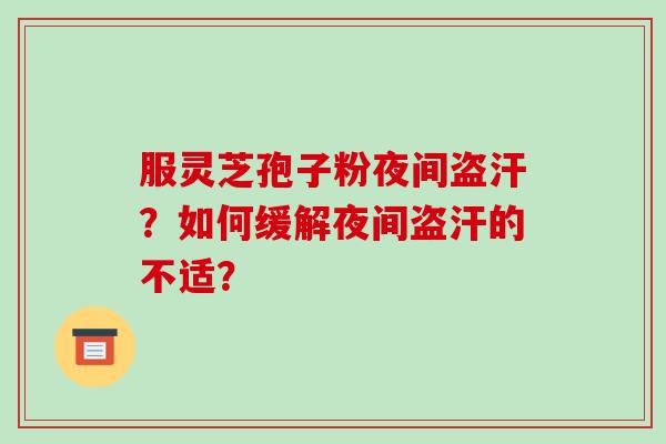 服灵芝孢子粉夜间盗汗?如何缓解夜间盗汗的不适?-第1张图片-破壁灵芝孢子粉研究指南 服灵芝孢子粉夜间盗汗?如何缓解夜间盗汗的不适?-第1张图片-破壁灵芝孢子粉研究指南