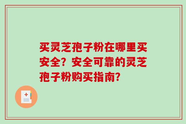 买灵芝孢子粉在哪里买安全?安全可靠的灵芝孢子粉购买指南?-第1张图片-破壁灵芝孢子粉研究指南 买灵芝孢子粉在哪里买安全?安全可靠的灵芝孢子粉购买指南?-第1张图片-破壁灵芝孢子粉研究指南
