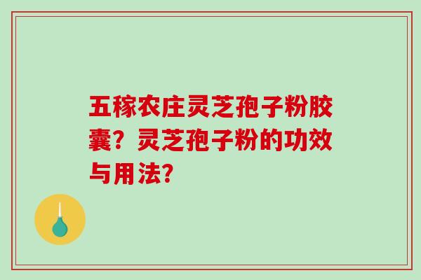 五稼农庄灵芝孢子粉胶囊?灵芝孢子粉的功效与用法?-第1张图片-破壁灵芝孢子粉研究指南 五稼农庄灵芝孢子粉胶囊?灵芝孢子粉的功效与用法?-第1张图片-破壁灵芝孢子粉研究指南