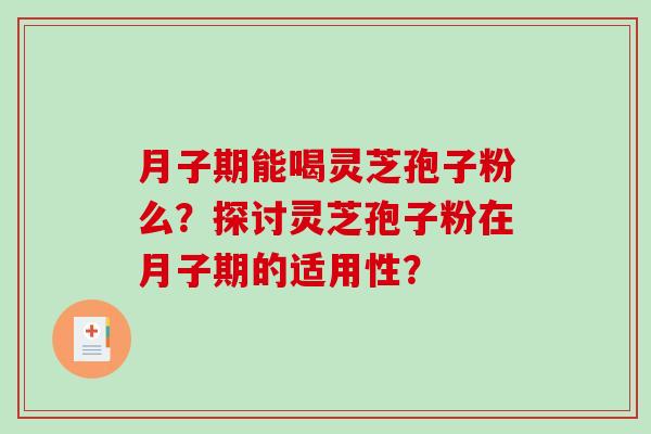 月子期能喝灵芝孢子粉么?探讨灵芝孢子粉在月子期的适用性?-第1张图片-破壁灵芝孢子粉研究指南 月子期能喝灵芝孢子粉么?探讨灵芝孢子粉在月子期的适用性?-第1张图片-破壁灵芝孢子粉研究指南