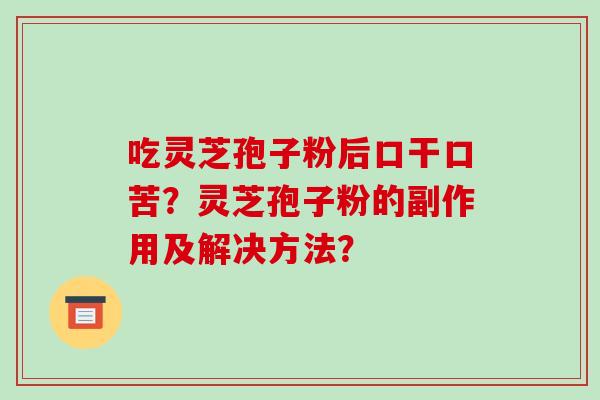 吃灵芝孢子粉后口干口苦?灵芝孢子粉的副作用及解决方法?-第1张图片-破壁灵芝孢子粉研究指南 吃灵芝孢子粉后口干口苦?灵芝孢子粉的副作用及解决方法?-第1张图片-破壁灵芝孢子粉研究指南