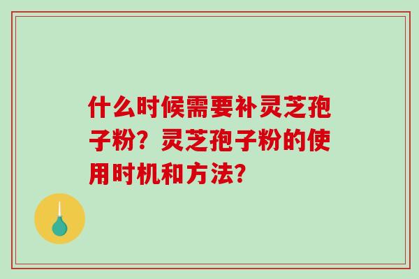 什么时候需要补灵芝孢子粉?灵芝孢子粉的使用时机和方法?-第1张图片-破壁灵芝孢子粉研究指南 什么时候需要补灵芝孢子粉?灵芝孢子粉的使用时机和方法?-第1张图片-破壁灵芝孢子粉研究指南