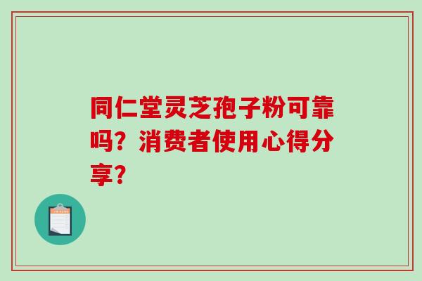 同仁堂灵芝孢子粉可靠吗?消费者使用心得分享?-第1张图片-破壁灵芝孢子粉研究指南 同仁堂灵芝孢子粉可靠吗?消费者使用心得分享?-第1张图片-破壁灵芝孢子粉研究指南