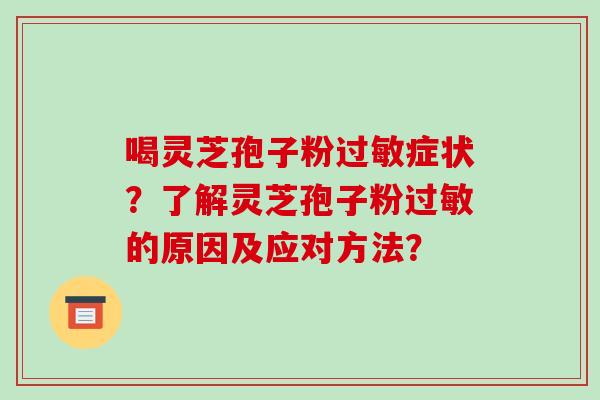 喝灵芝孢子粉过敏症状?了解灵芝孢子粉过敏的原因及应对方法?-第1张图片-破壁灵芝孢子粉研究指南 喝灵芝孢子粉过敏症状?了解灵芝孢子粉过敏的原因及应对方法?-第1张图片-破壁灵芝孢子粉研究指南