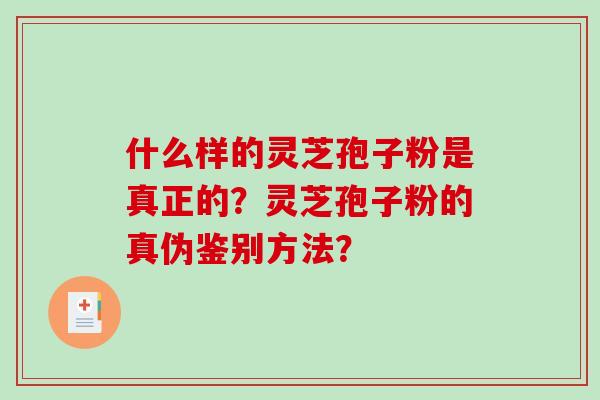 什么样的灵芝孢子粉是真正的?灵芝孢子粉的真伪鉴别方法?-第1张图片-破壁灵芝孢子粉研究指南 什么样的灵芝孢子粉是真正的?灵芝孢子粉的真伪鉴别方法?-第1张图片-破壁灵芝孢子粉研究指南