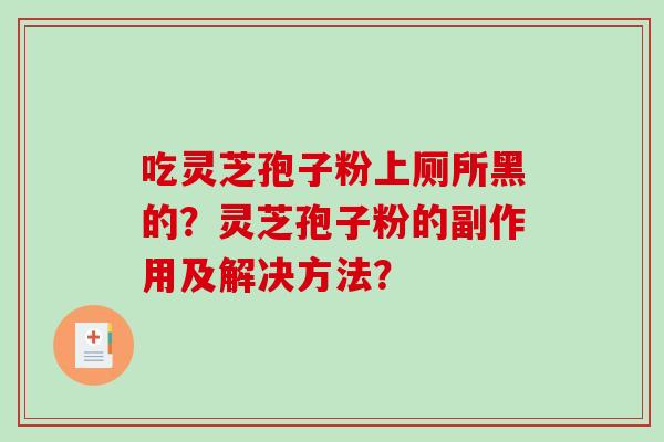 吃灵芝孢子粉上厕所黑的?灵芝孢子粉的副作用及解决方法?-第1张图片-破壁灵芝孢子粉研究指南 吃灵芝孢子粉上厕所黑的?灵芝孢子粉的副作用及解决方法?-第1张图片-破壁灵芝孢子粉研究指南