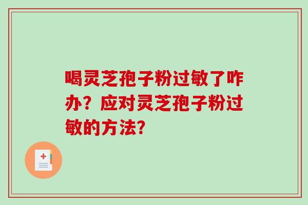 喝灵芝孢子粉过敏了咋办?应对灵芝孢子粉过敏的方法?-第1张图片-破壁灵芝孢子粉研究指南 喝灵芝孢子粉过敏了咋办?应对灵芝孢子粉过敏的方法?-第1张图片-破壁灵芝孢子粉研究指南