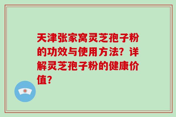 天津张家窝灵芝孢子粉的功效与使用方法?详解灵芝孢子粉的健康价值?-第1张图片-破壁灵芝孢子粉研究指南 天津张家窝灵芝孢子粉的功效与使用方法?详解灵芝孢子粉的健康价值?-第1张图片-破壁灵芝孢子粉研究指南
