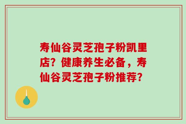 寿仙谷灵芝孢子粉凯里店?健康养生必备,寿仙谷灵芝孢子粉推荐?-第1张图片-破壁灵芝孢子粉研究指南 寿仙谷灵芝孢子粉凯里店?健康养生必备,寿仙谷灵芝孢子粉推荐?-第1张图片-破壁灵芝孢子粉研究指南