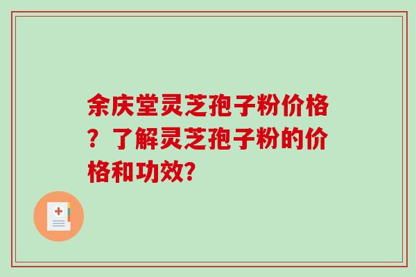 余庆堂灵芝孢子粉价格?了解灵芝孢子粉的价格和功效?-第1张图片-破壁灵芝孢子粉研究指南 余庆堂灵芝孢子粉价格?了解灵芝孢子粉的价格和功效?-第1张图片-破壁灵芝孢子粉研究指南