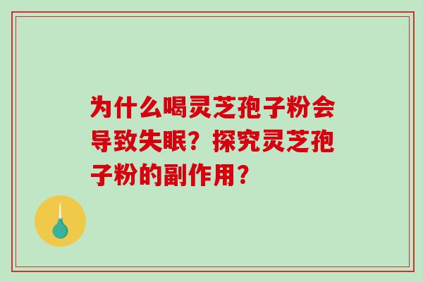 为什么喝灵芝孢子粉会导致失眠?探究灵芝孢子粉的副作用?-第1张图片-破壁灵芝孢子粉研究指南 为什么喝灵芝孢子粉会导致失眠?探究灵芝孢子粉的副作用?-第1张图片-破壁灵芝孢子粉研究指南