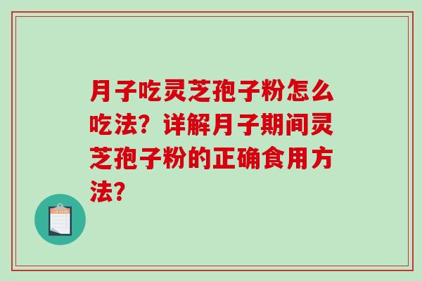 月子吃灵芝孢子粉怎么吃法?详解月子期间灵芝孢子粉的正确食用方法?-第1张图片-破壁灵芝孢子粉研究指南 月子吃灵芝孢子粉怎么吃法?详解月子期间灵芝孢子粉的正确食用方法?-第1张图片-破壁灵芝孢子粉研究指南