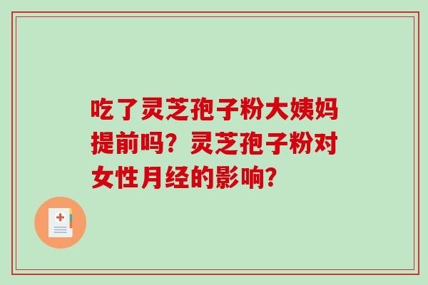 吃了灵芝孢子粉大姨妈提前吗?灵芝孢子粉对女性月经的影响?-第1张图片-破壁灵芝孢子粉研究指南 吃了灵芝孢子粉大姨妈提前吗?灵芝孢子粉对女性月经的影响?-第1张图片-破壁灵芝孢子粉研究指南