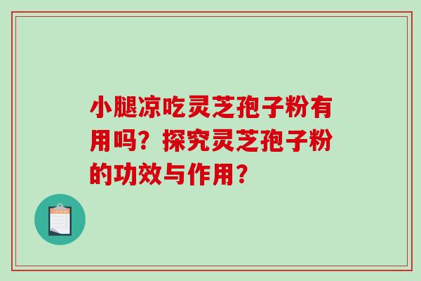 小腿凉吃灵芝孢子粉有用吗?探究灵芝孢子粉的功效与作用?-第1张图片-破壁灵芝孢子粉研究指南 小腿凉吃灵芝孢子粉有用吗?探究灵芝孢子粉的功效与作用?-第1张图片-破壁灵芝孢子粉研究指南