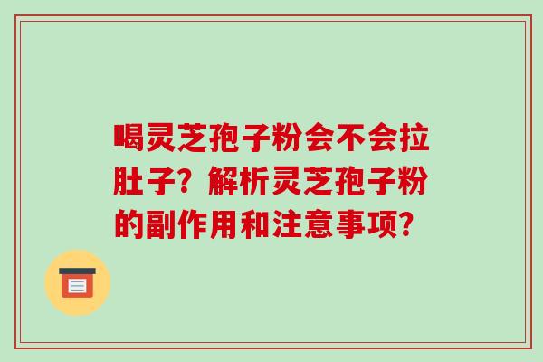 喝灵芝孢子粉会不会拉肚子?解析灵芝孢子粉的副作用和注意事项?-第1张图片-破壁灵芝孢子粉研究指南 喝灵芝孢子粉会不会拉肚子?解析灵芝孢子粉的副作用和注意事项?-第1张图片-破壁灵芝孢子粉研究指南