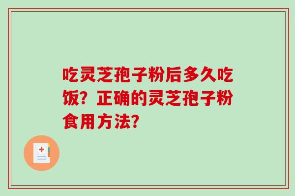 吃灵芝孢子粉后多久吃饭?正确的灵芝孢子粉食用方法?-第1张图片-破壁灵芝孢子粉研究指南 吃灵芝孢子粉后多久吃饭?正确的灵芝孢子粉食用方法?-第1张图片-破壁灵芝孢子粉研究指南