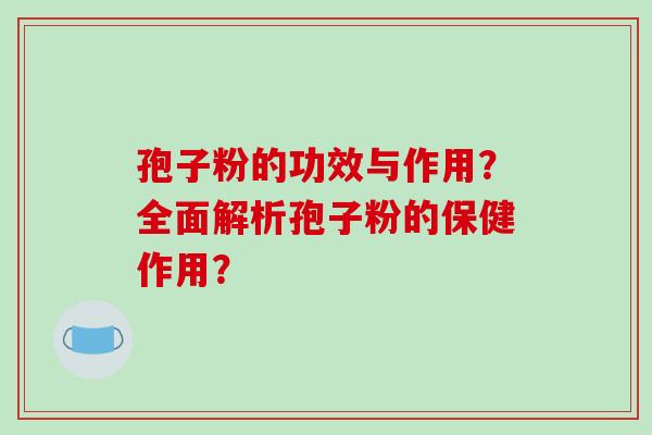 孢子粉的功效与作用?全面解析孢子粉的保健作用?-第1张图片-破壁灵芝孢子粉研究指南 孢子粉的功效与作用?全面解析孢子粉的保健作用?-第1张图片-破壁灵芝孢子粉研究指南