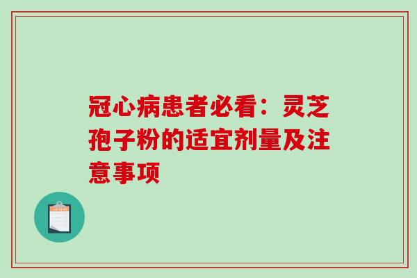 冠心病患者必看:灵芝孢子粉的适宜剂量及注意事项-第1张图片-破壁灵芝孢子粉研究指南 冠心病患者必看:灵芝孢子粉的适宜剂量及注意事项-第1张图片-破壁灵芝孢子粉研究指南